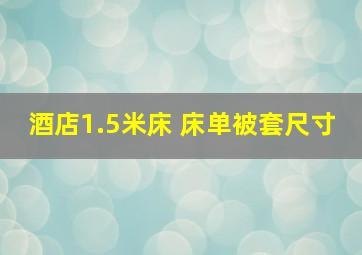 酒店1.5米床 床单被套尺寸